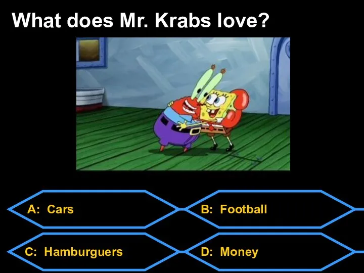 A: Cars C: Hamburguers D: Money B: Football What does Mr. Krabs love?