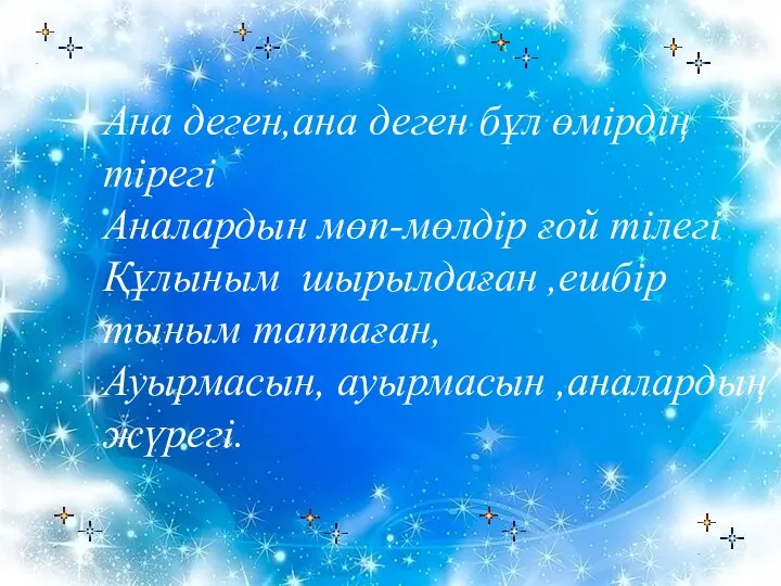 Ана деген,ана деген бұл өмірдің тірегі Аналардын мөп-мөлдір ғой тілегі Құлыным шырылдаған