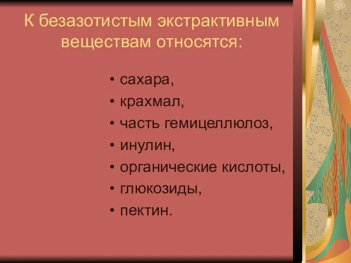 К безазотистым экстрактивным веществам относятся: сахара, крахмал, часть гемицеллюлоз, инулин, органические кислоты, глюкозиды, пектин.