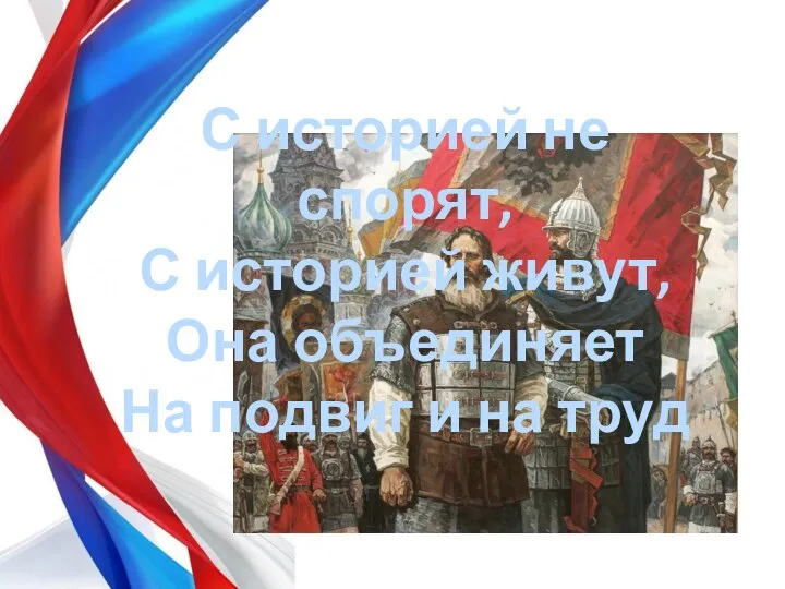 С историей не спорят, С историей живут, Она объединяет На подвиг и на труд