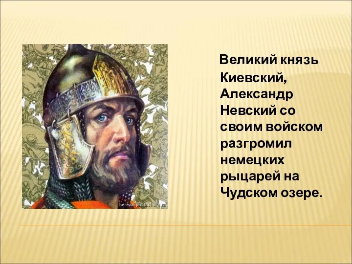 . Великий князь Киевский, Александр Невский со своим войском разгромил немецких рыцарей на Чудском озере.