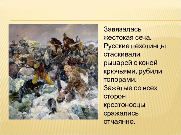 Завязалась жестокая сеча. Русские пехотинцы стаскивали рыцарей с коней крючьями, рубили топорами.