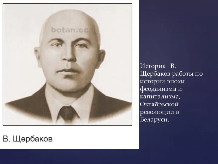 Историк В. Щербаков работы по истории эпохи феодализма и капитализма, Октябрьской революции в Беларуси.