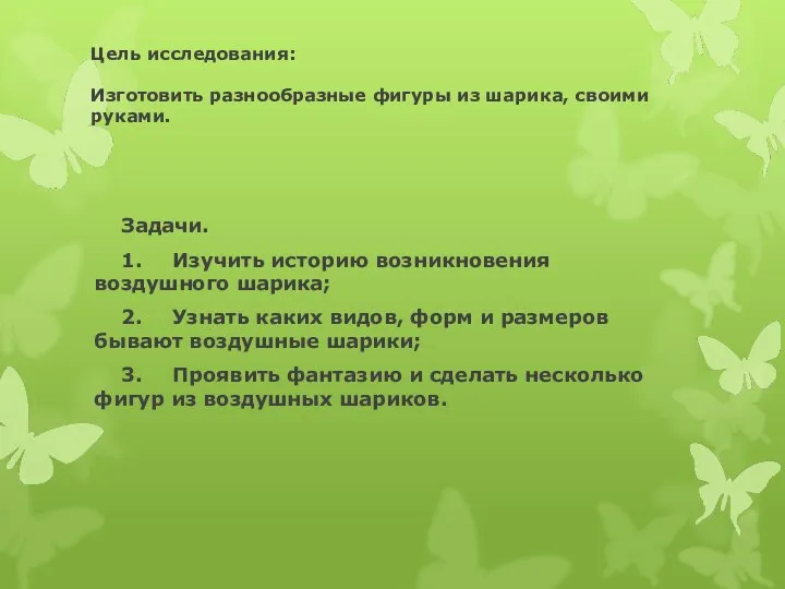 Цель исследования: Изготовить разнообразные фигуры из шарика, своими руками. Задачи. 1. Изучить