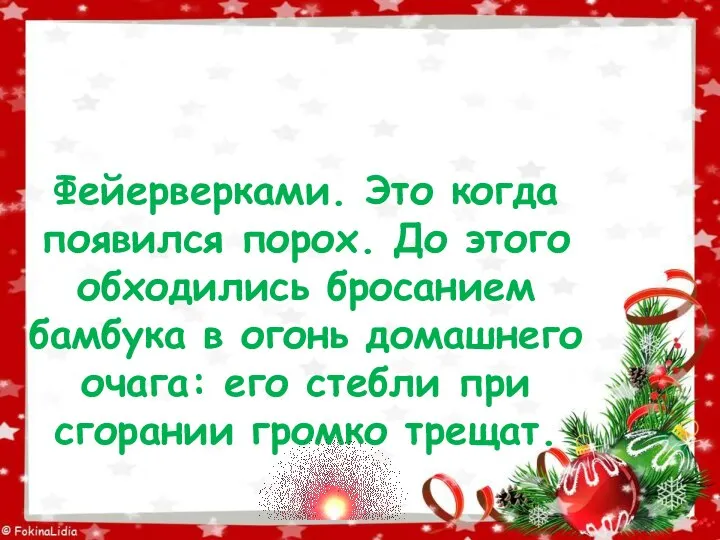 Фейерверками. Это когда появился порох. До этого обходились бросанием бамбука в огонь