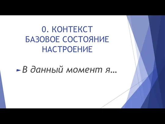 0. КОНТЕКСТ БАЗОВОЕ СОСТОЯНИЕ НАСТРОЕНИЕ В данный момент я…