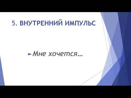 5. ВНУТРЕННИЙ ИМПУЛЬС Мне хочется…