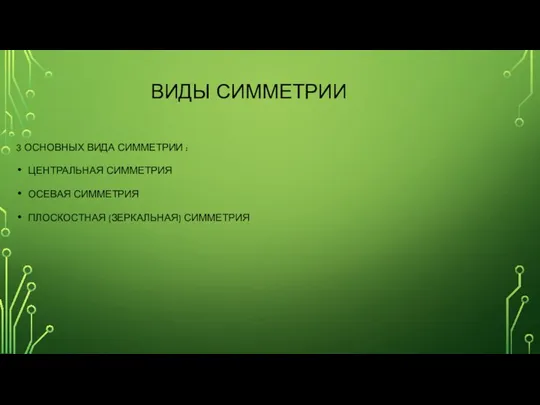 ВИДЫ СИММЕТРИИ 3 ОСНОВНЫХ ВИДА СИММЕТРИИ : ЦЕНТРАЛЬНАЯ СИММЕТРИЯ ОСЕВАЯ СИММЕТРИЯ ПЛОСКОСТНАЯ (ЗЕРКАЛЬНАЯ) СИММЕТРИЯ