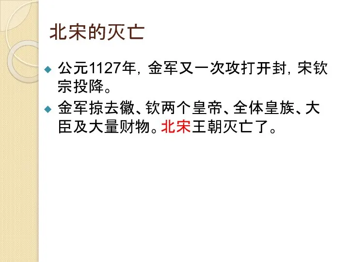 北宋的灭亡 公元1127年，金军又一次攻打开封，宋钦宗投降。 金军掠去徽、钦两个皇帝、全体皇族、大臣及大量财物。北宋王朝灭亡了。