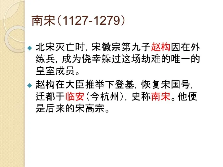 南宋（1127-1279） 北宋灭亡时，宋徽宗第九子赵构因在外练兵，成为侥幸躲过这场劫难的唯一的皇室成员。 赵构在大臣推举下登基，恢复宋国号，迁都于临安（今杭州），史称南宋。他便是后来的宋高宗。