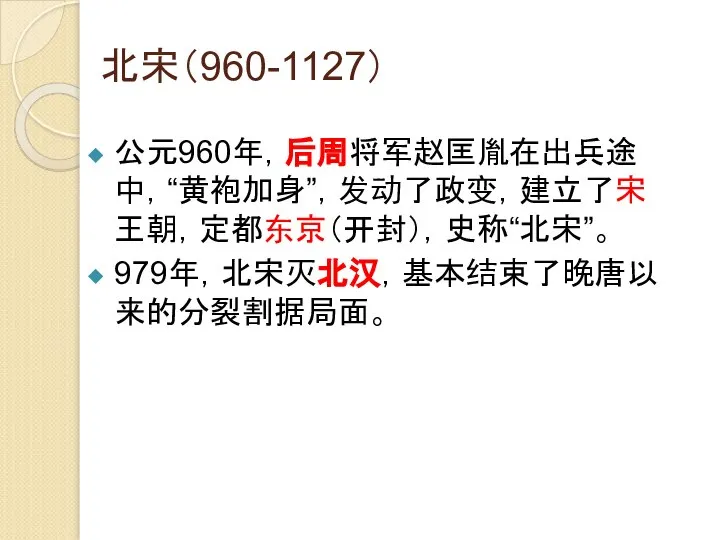 北宋（960-1127） 公元960年，后周将军赵匡胤在出兵途中，“黄袍加身”，发动了政变，建立了宋王朝，定都东京（开封），史称“北宋”。 979年，北宋灭北汉，基本结束了晚唐以来的分裂割据局面。
