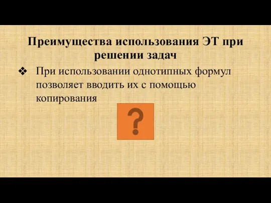 Преимущества использования ЭТ при решении задач При использовании однотипных формул позволяет вводить их с помощью копирования