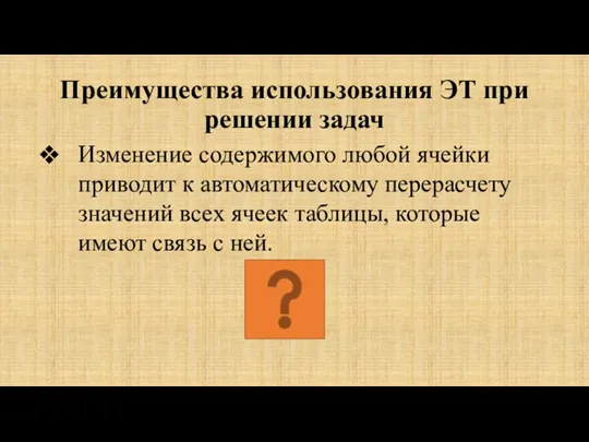 Преимущества использования ЭТ при решении задач Изменение содержимого любой ячейки приводит к