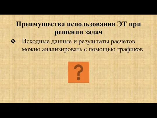 Преимущества использования ЭТ при решении задач Исходные данные и результаты расчетов можно анализировать с помощью графиков