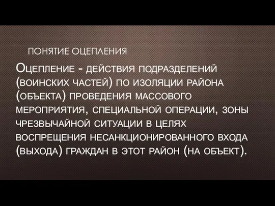 ПОНЯТИЕ ОЦЕПЛЕНИЯ Оцепление - действия подразделений (воинских частей) по изоляции района (объекта)