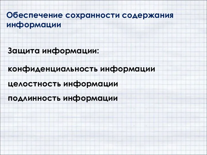 Обеспечение сохранности содержания информации конфиденциальность информации целостность информации подлинность информации Защита информации: