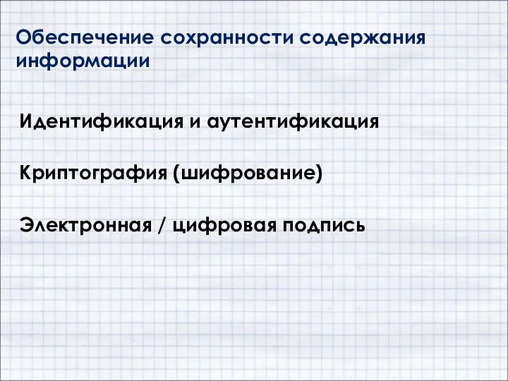 Обеспечение сохранности содержания информации Криптография (шифрование) Электронная / цифровая подпись Идентификация и аутентификация