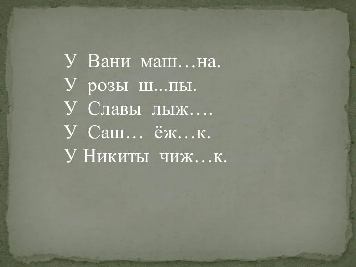 У Вани маш…на. У розы ш...пы. У Славы лыж…. У Саш… ёж…к. У Никиты чиж…к.