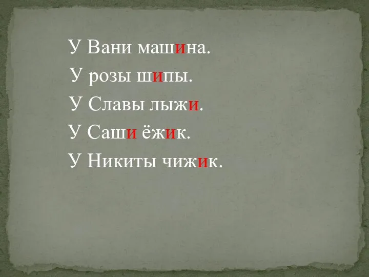 У Вани машина. У розы шипы. У Славы лыжи. У Саши ёжик. У Никиты чижик.