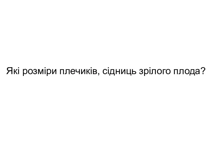 Які розміри плечиків, сідниць зрілого плода?