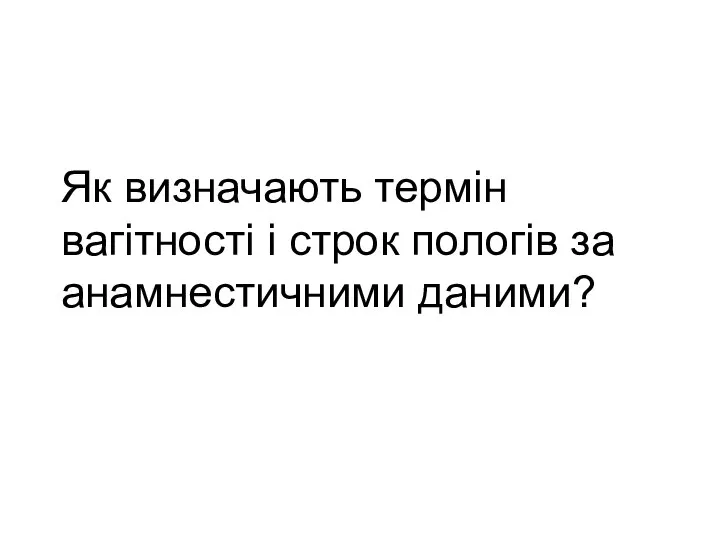 Як визначають термін вагітності і строк пологів за анамнестичними даними?