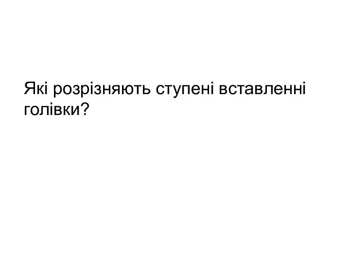 Які розрізняють ступені вставленні голівки?