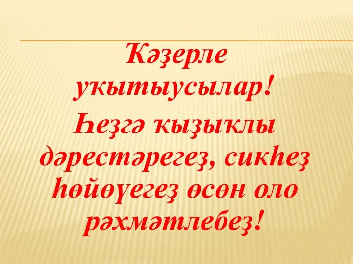 Ҡәҙерле уҡытыусылар! Һеҙгә ҡыҙыҡлы дәрестәрегеҙ, сикһеҙ һөйөүегеҙ өсөн оло рәхмәтлебеҙ!