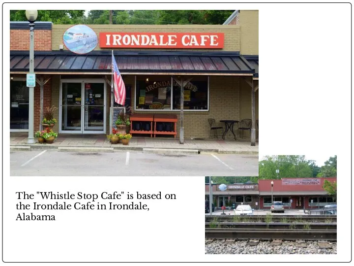The "Whistle Stop Cafe" is based on the Irondale Cafe in Irondale, Alabama
