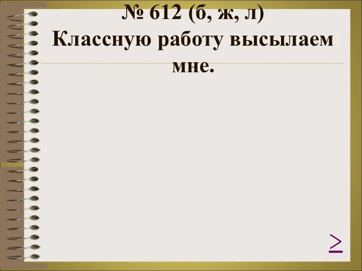 № 612 (б, ж, л) Классную работу высылаем мне. >