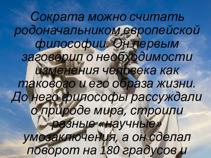 Сократа можно считать родоначальником европейской философии. Он первым заговорил о необходимости изменения