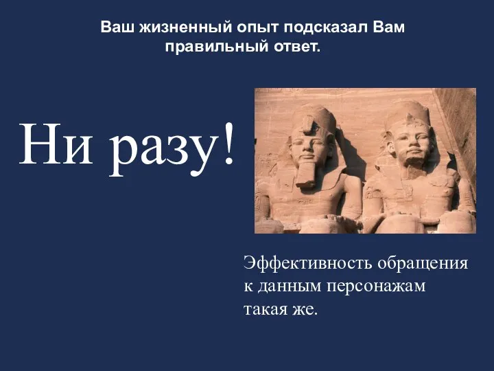 Ваш жизненный опыт подсказал Вам правильный ответ. Ни разу! Эффективность обращения к данным персонажам такая же.