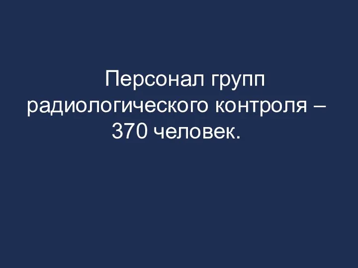 Персонал групп радиологического контроля – 370 человек.