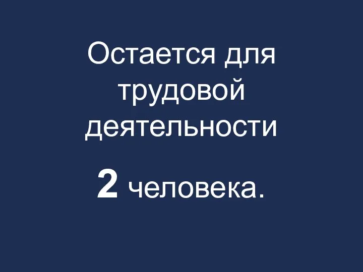 Остается для трудовой деятельности 2 человека.