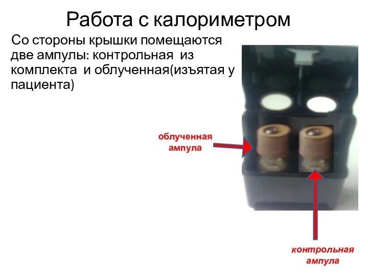 Со стороны крышки помещаются две ампулы: контрольная из комплекта и облученная(изъятая у