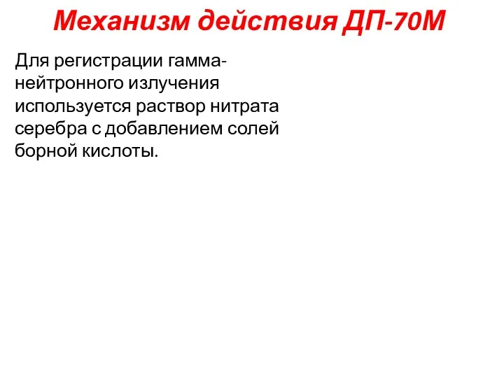 Механизм действия ДП-70М Для регистрации гамма-нейтронного излучения используется раствор нитрата серебра с добавлением солей борной кислоты.