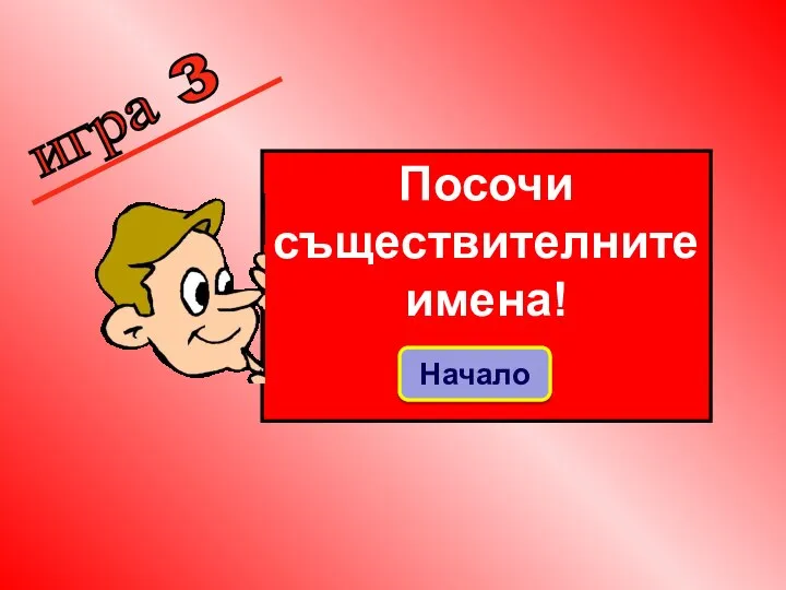 игра 3 Посочи съществителните имена! Начало