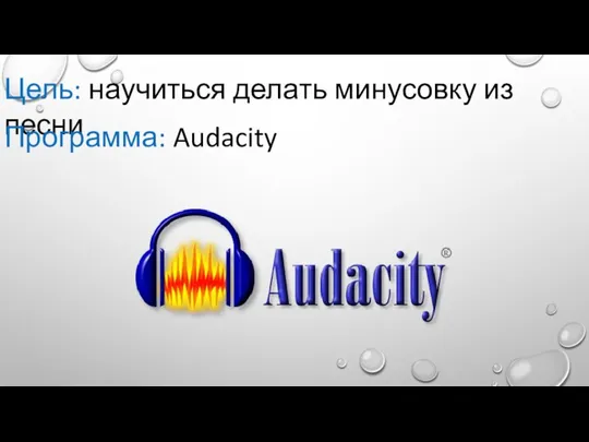 Цель: научиться делать минусовку из песни Программа: Audacity