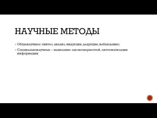 НАУЧНЫЕ МЕТОДЫ Общенаучные: синтез, анализ, индукция, дедукция, наблюдение; Специальнонаучные – выявление закономерностей, систематизация информации