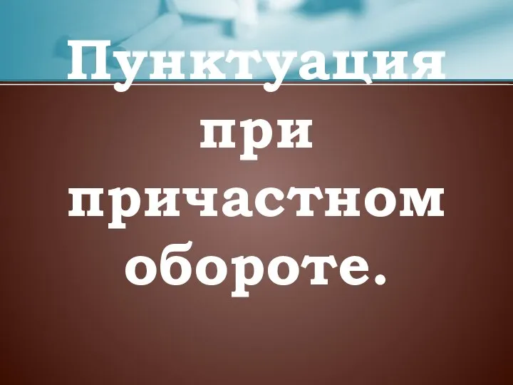 Пунктуация при причастном обороте.