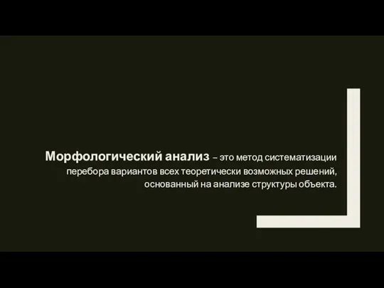 Морфологический анализ – это метод систематизации перебора вариантов всех теоретически возможных решений,