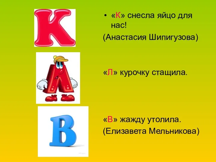 «К» снесла яйцо для нас! (Анастасия Шипигузова) «Л» курочку стащила. «В» жажду утолила. (Елизавета Мельникова)