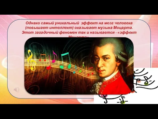 Однако самый уникальный эффект на мозг человека (повышает интеллект) оказывает музыка Моцарта.
