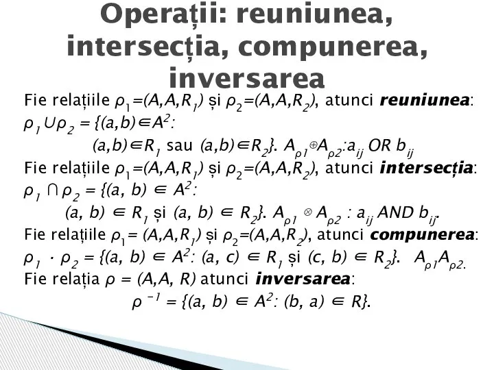 Fie relațiile ρ1=(A,A,R1) și ρ2=(A,A,R2), atunci reuniunea: ρ1∪ρ2 = {(a,b)∈A2: (a,b)∈R1 sau