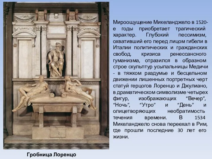 Гробница Лоренцо Медичи Мироощущение Микеланджело в 1520-е годы приобретает трагический характер. Глубокий