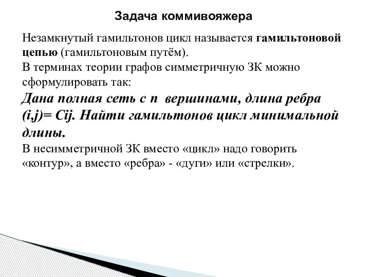 Задача коммивояжера Незамкнутый гамильтонов цикл называется гамильтоновой цепью (гамильтоновым путём). В терминах