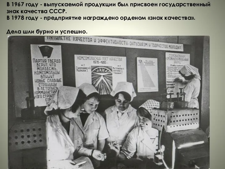 В 1967 году - выпускаемой продукции был присвоен государственный знак качества СССР.