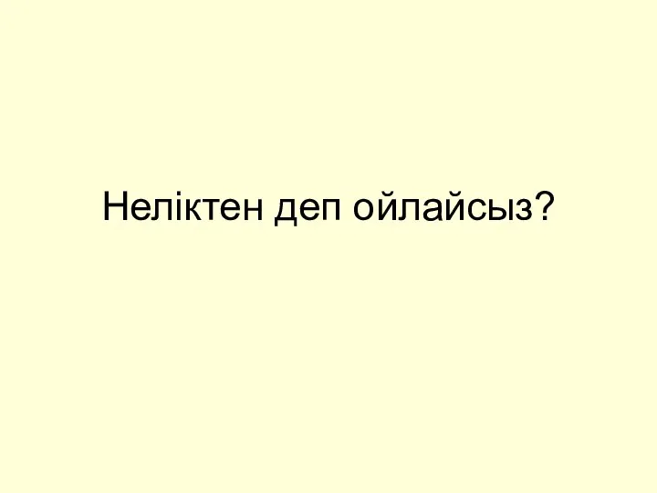 Неліктен деп ойлайсыз?