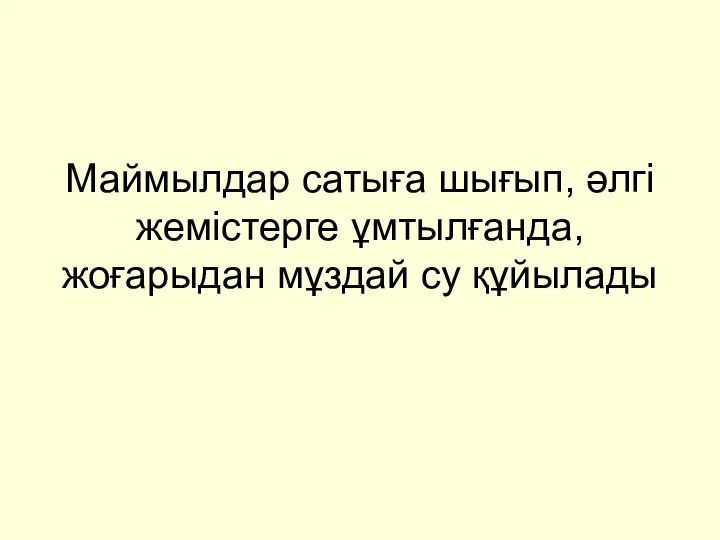 Маймылдар сатыға шығып, әлгі жемістерге ұмтылғанда, жоғарыдан мұздай су құйылады