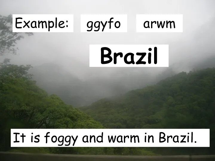 Brazil It is foggy and warm in Brazil. Example: ggyfo arwm