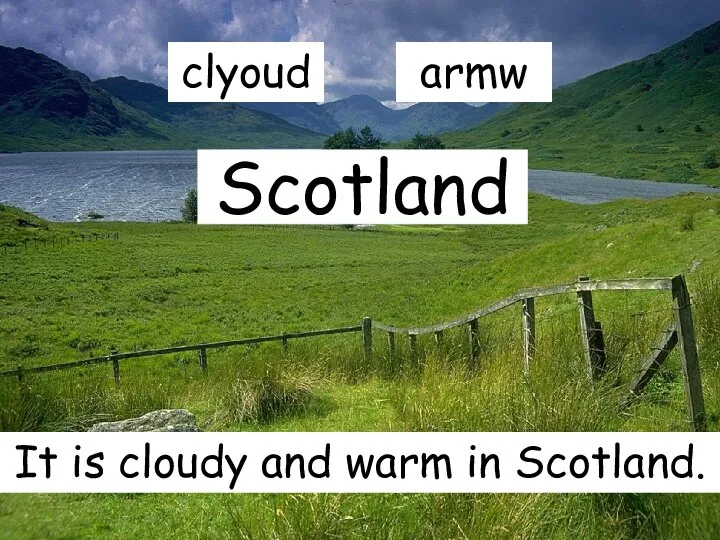 Scotland It is cloudy and warm in Scotland. clyoud armw